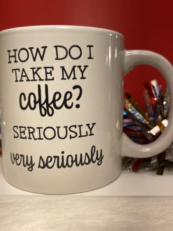 How Do I Take My Coffee? Seriously Very Seriously Coffee Cup Mug for