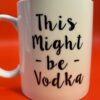 Might Be Vodka Mug Coffee Cup with Sarcastic Saying Coffee Mug For Wine Drinking Coffee Cup - Image 5