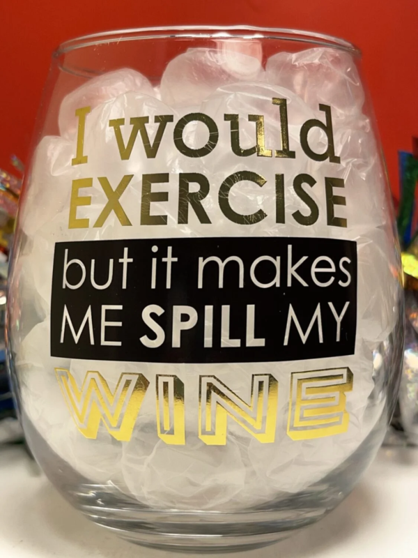 This elegant stemless wine glass has the funny saying, I Would Exercise But It Would Make Me Spill My Wine in black and gold letters on the front of this 18 ounce wine glass. 